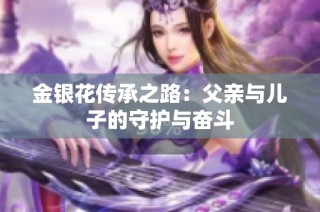 金银花传承之路：父亲与儿子的守护与奋斗