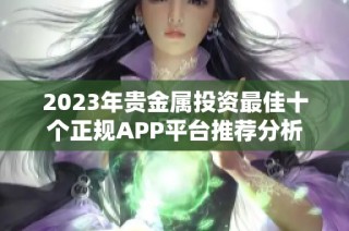 2023年贵金属投资最佳十个正规APP平台推荐分析