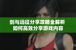 剑与远征分享攻略全解析 如何高效分享游戏内容