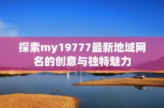 探索my19777最新地域网名的创意与独特魅力