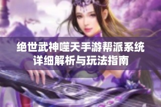 绝世武神噬天手游帮派系统详细解析与玩法指南