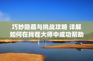 巧妙隐藏与挑战攻略 详解如何在找茬大师中成功帮助她躲过一劫