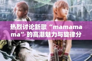 热烈讨论新歌“mamamama”的高潮魅力与旋律分析