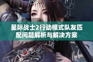 星际战士2行动模式队友匹配问题解析与解决方案