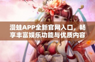 漫蛙APP全新官网入口，畅享丰富娱乐功能与优质内容