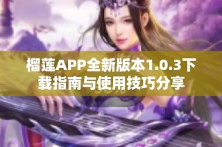 榴莲APP全新版本1.0.3下载指南与使用技巧分享