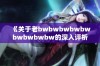 《关于老bwbwbwbwbwbwbwbwbw的深入评析与探讨》