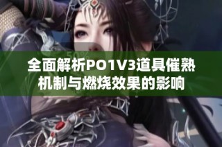 全面解析PO1V3道具催熟机制与燃烧效果的影响