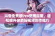 抖音免费版Pro使用指南，轻松提升你的短视频创作技巧