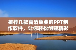 推荐几款高清免费的PPT制作软件，让你轻松创建精彩演示文稿