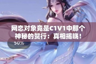 网恋对象竟是C1V1中那个神秘的贺行：真相揭晓！