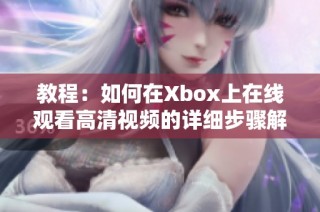 教程：如何在Xbox上在线观看高清视频的详细步骤解析