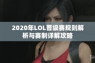 2020年LOL晋级赛规则解析与赛制详解攻略
