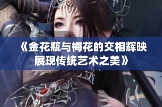 《金花瓶与梅花的交相辉映展现传统艺术之美》