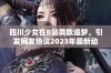 四川少女在B站勇敢追梦，引发网友热议2023年最新动态