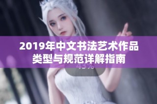 2019年中文书法艺术作品类型与规范详解指南