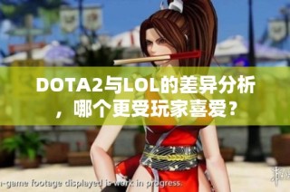 DOTA2与LOL的差异分析，哪个更受玩家喜爱？