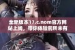 全新版本17.c.nom官方网站上线，带你体验前所未有的便捷与乐趣