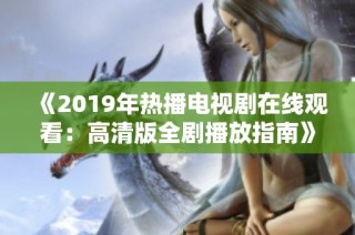 《2019年热播电视剧在线观看：高清版全剧播放指南》