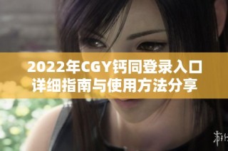 2022年CGY钙同登录入口详细指南与使用方法分享