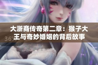 大浙商传奇第二章：猴子大王与奇妙婚姻的背后故事
