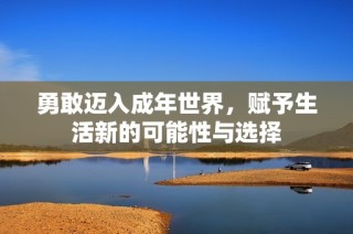 勇敢迈入成年世界，赋予生活新的可能性与选择