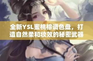 全新YSL蜜桃棕调色盘，打造自然柔和妆效的秘密武器