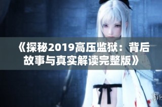 《探秘2019高压监狱：背后故事与真实解读完整版》