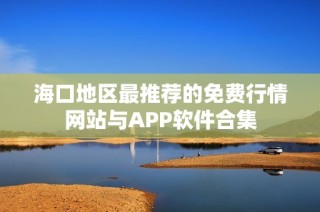 海口地区最推荐的免费行情网站与APP软件合集