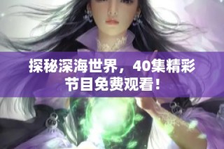 探秘深海世界，40集精彩节目免费观看！