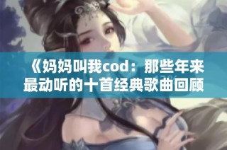 《妈妈叫我cod：那些年来最动听的十首经典歌曲回顾》