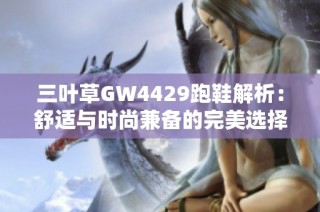 三叶草GW4429跑鞋解析：舒适与时尚兼备的完美选择