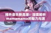 揭开音乐新高潮：深度解析mamamama的魅力与激情