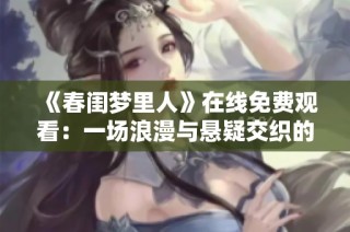 《春闺梦里人》在线免费观看：一场浪漫与悬疑交织的爱恋之旅