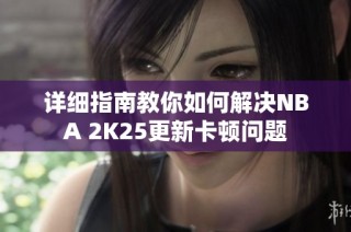 详细指南教你如何解决NBA 2K25更新卡顿问题