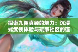 探索九阴真经的魅力：沉浸式武侠体验与玩家社区的蓬勃发展