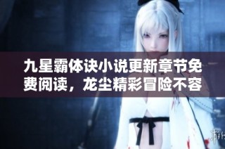 九星霸体诀小说更新章节免费阅读，龙尘精彩冒险不容错过