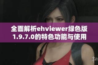 全面解析ehviewer绿色版1.9.7.0的特色功能与使用指南