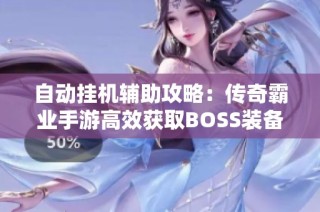 自动挂机辅助攻略：传奇霸业手游高效获取BOSS装备的秘诀解析