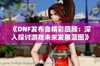 《DNF发布会精彩回顾：深入探讨游戏未来发展蓝图》