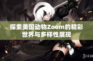 探索美国动物Zoom的精彩世界与多样性展现