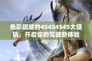 色彩斑斓的4S4S4S4S大促销，开启你的驾驶新体验