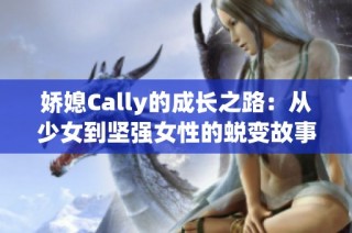 娇媳Cally的成长之路：从少女到坚强女性的蜕变故事