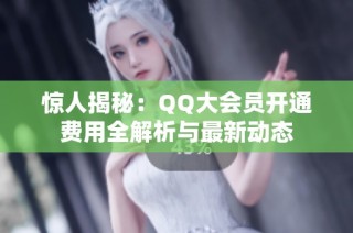 惊人揭秘：QQ大会员开通费用全解析与最新动态