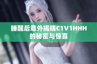 睡醒后意外揭晓C1V1HHH的秘密与惊喜