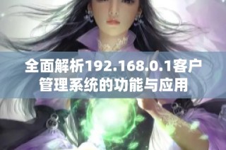 全面解析192.168.0.1客户管理系统的功能与应用