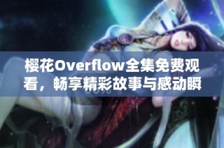 樱花Overflow全集免费观看，畅享精彩故事与感动瞬间