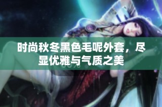 时尚秋冬黑色毛呢外套，尽显优雅与气质之美