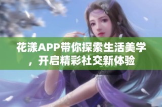 花漾APP带你探索生活美学，开启精彩社交新体验