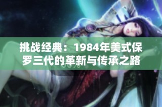 挑战经典：1984年美式保罗三代的革新与传承之路